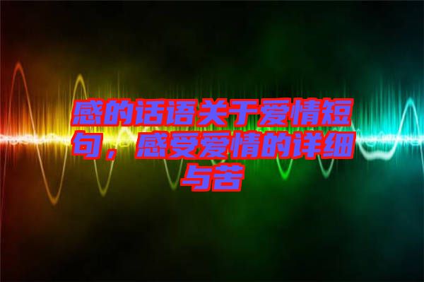 感的話語關于愛情短句,感受愛情的詳細與苦