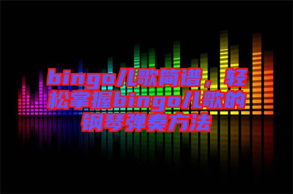 bingo兒歌簡(jiǎn)譜，輕松掌握bingo兒歌的鋼琴?gòu)椬喾椒? width=