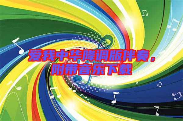 愛我中華降調版伴奏，附帶音樂下載