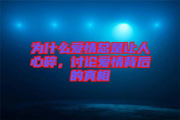 為什么愛情總是讓人心碎，討論愛情背后的真相