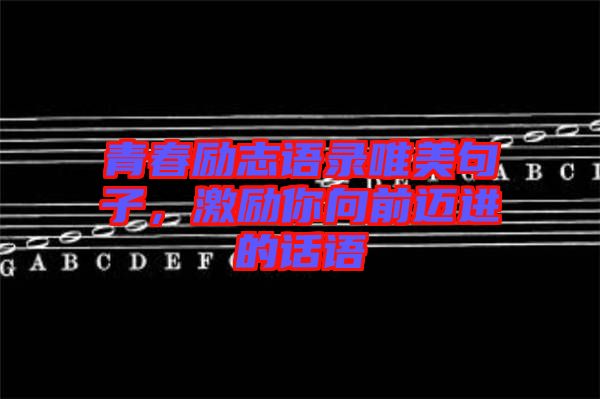 青春勵志語錄唯美句子,激勵你向前邁進的話語