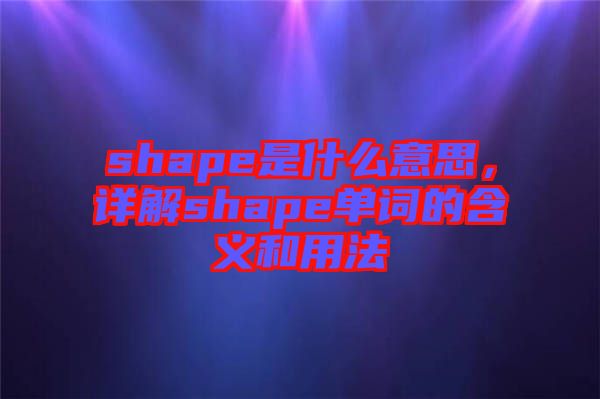 shape是什么意思,詳解shape單詞的含義和用法