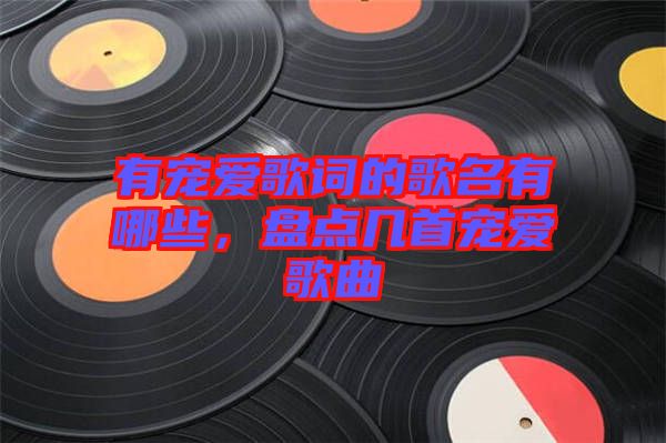 有寵愛歌詞的歌名有哪些,盤點幾首寵愛歌曲