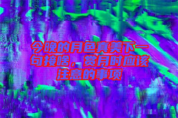 今晚的月色真美下一句接啥，賞月時應該注意的事項