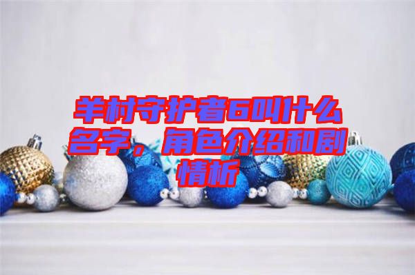 羊村守護(hù)者6叫什么名字,角色介紹和劇情析