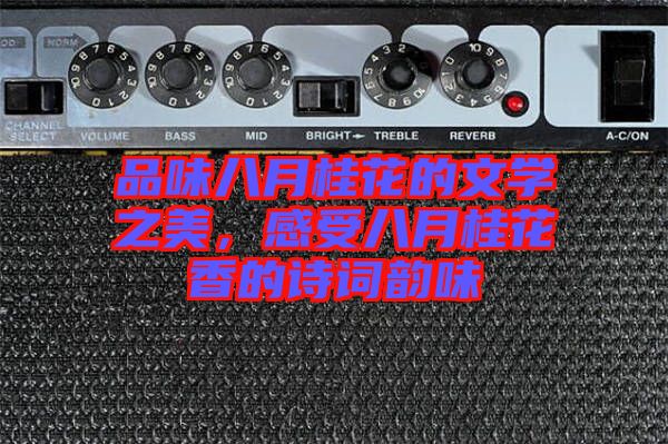 品味八月桂花的文學之美,感受八月桂花香的詩詞韻味