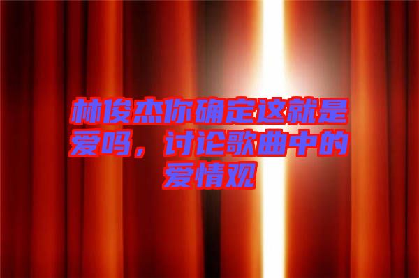 林俊杰你確定這就是愛嗎,討論歌曲中的愛情觀