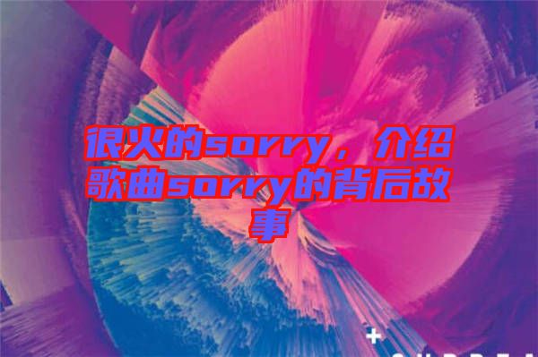 很火的sorry,介紹歌曲sorry的背后故事