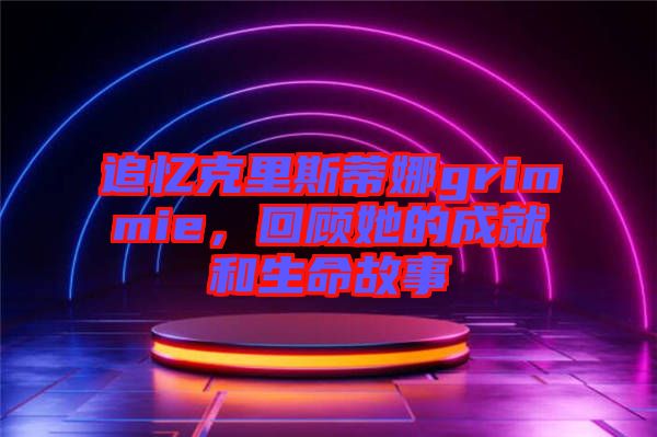 追憶克里斯蒂娜grimmie,回顧她的成就和生命故事