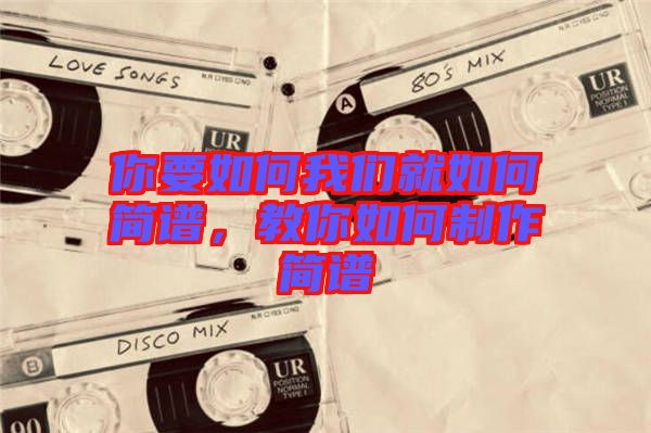 你要如何我們就如何簡譜,教你如何制作簡譜