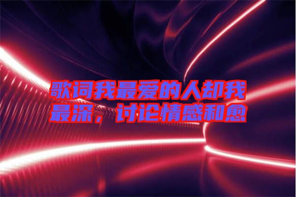 歌詞我最愛的人卻我最深,討論情感和愈