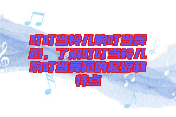 叮叮當鈴兒響叮當舞蹈,了解叮叮當鈴兒響叮當舞蹈的起源和特點
