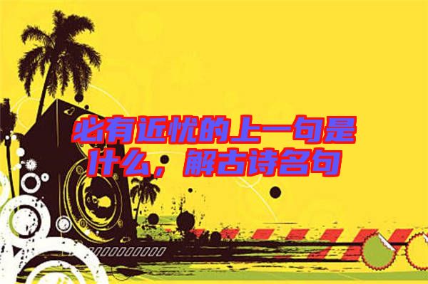 必有近憂的上一句是什么,解古詩(shī)名句