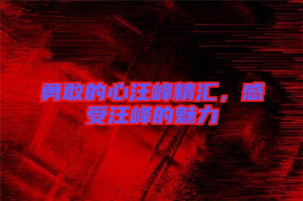 勇敢的心汪峰精匯,感受汪峰的魅力