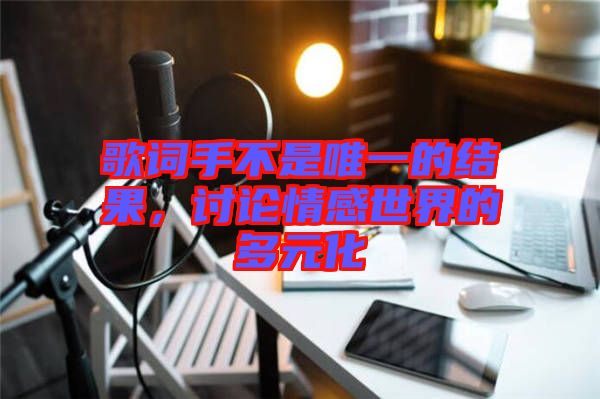 歌詞手不是唯一的結(jié)果，討論情感世界的多元化