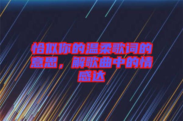 恰似你的溫柔歌詞的意思,解歌曲中的情感達
