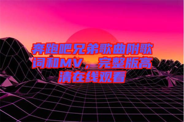 奔跑吧兄弟歌曲附歌詞和MV，完整版高清在線觀看