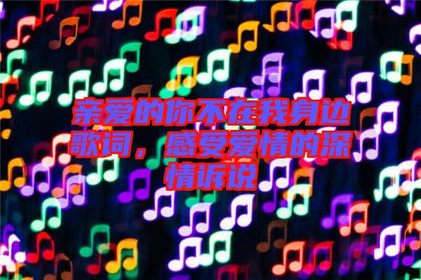 親愛的你不在我身邊歌詞,感受愛情的深情訴說