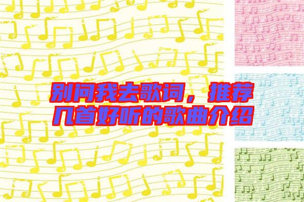 別問我去歌詞,推薦幾首好聽的歌曲介紹