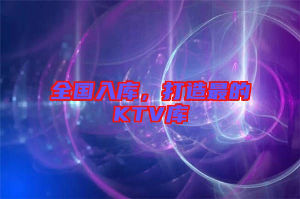 全國入庫，打造最的KTV庫
