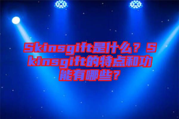 Skinsgift是什么?Skinsgift的特點(diǎn)和功能有哪些?