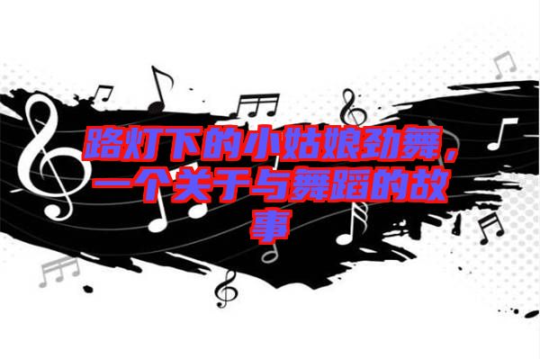 路燈下的小姑娘勁舞,一個關于與舞蹈的故事