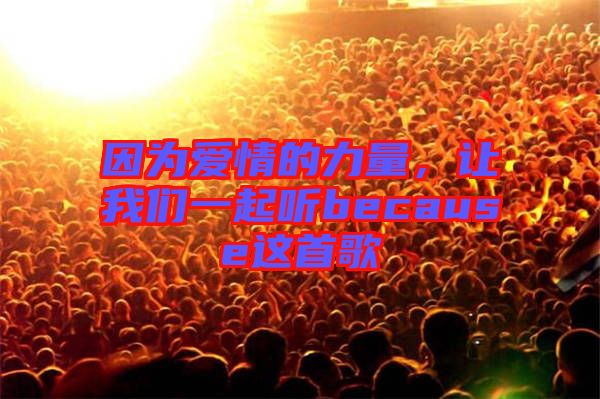 因為愛情的力量，讓我們一起聽because這首歌