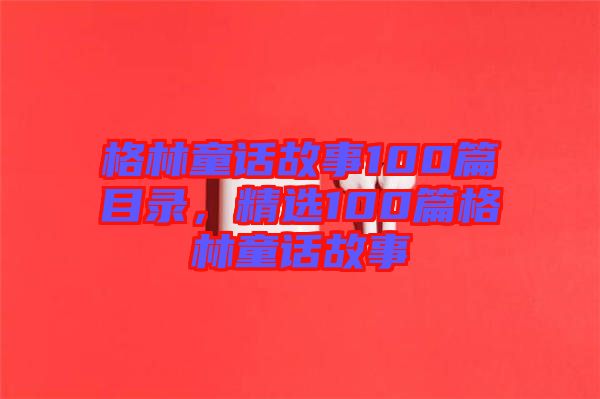 格林童話故事100篇目錄，精選100篇格林童話故事