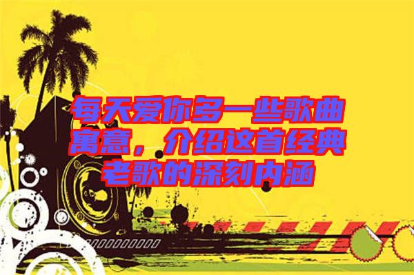 每天愛你多一些歌曲寓意，介紹這首經典老歌的深刻內涵