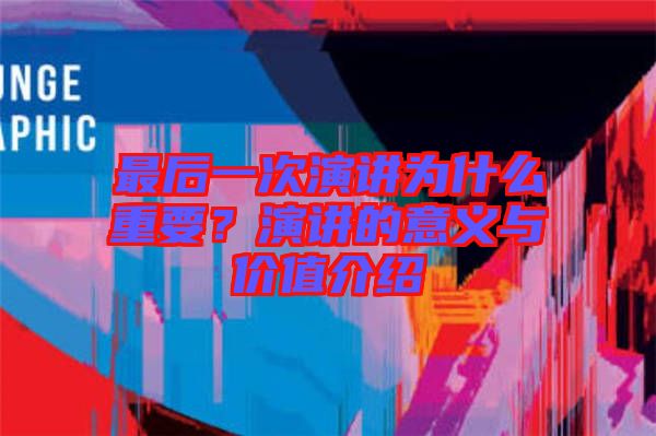 最后一次演講為什么重要?演講的意義與價(jià)值介紹