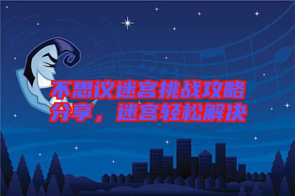 不思議迷宮挑戰攻略分享,迷宮輕松解決