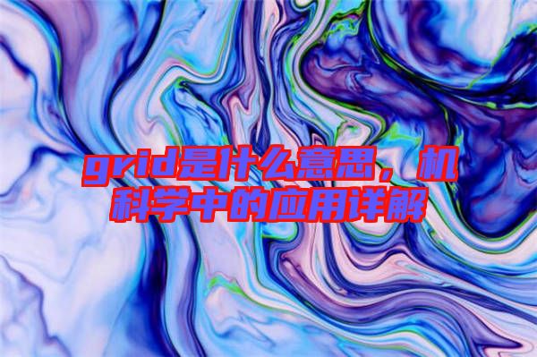 grid是什么意思,機科學中的應用詳解