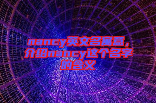 nancy英文名寓意,介紹nancy這個(gè)名字的含義