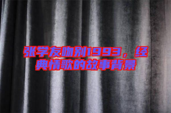 張學友吻別1993,經典情歌的故事背景