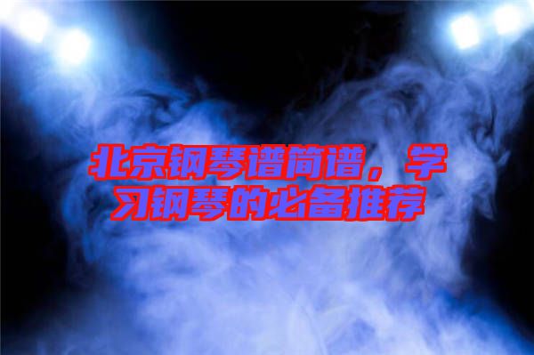 北京鋼琴譜簡譜,學(xué)習(xí)鋼琴的必備推薦