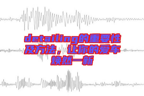 detailing的重要性及方法,讓你的愛車煥然一新