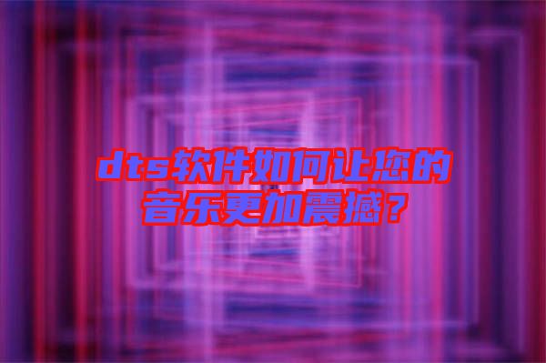 dts軟件如何讓您的音樂(lè)更加震撼?