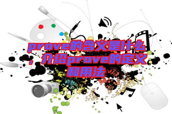 prove的含義是什么,介紹prove的定義和用法