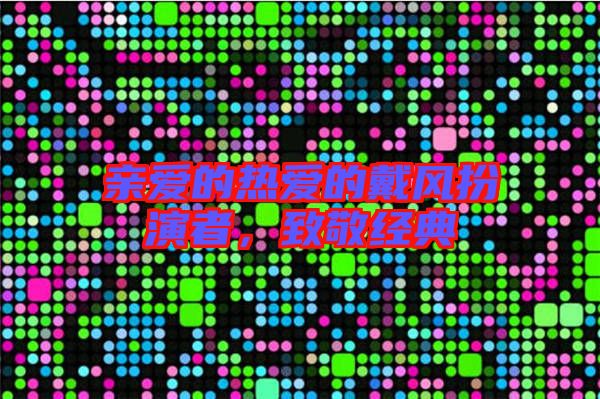 親愛的熱愛的戴風扮演者,致敬經典