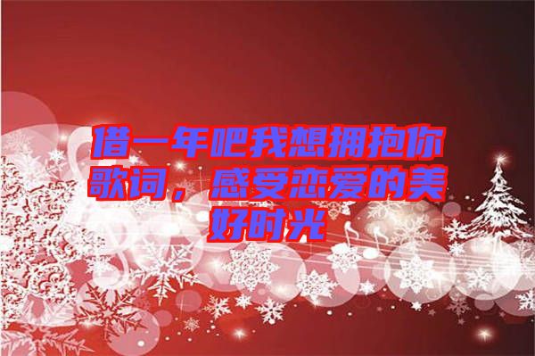 借一年吧我想擁抱你歌詞,感受戀愛的美好時(shí)光