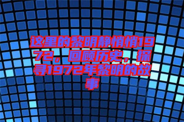 這里的黎明靜悄悄1972，回顧歷史，探尋1972年黎明的故事