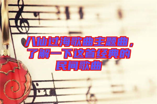 八仙過海歌曲主題曲,了解一下這首經(jīng)典的民間歌曲