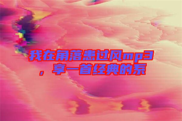 我在角落患過風mp3,享一首經典的系