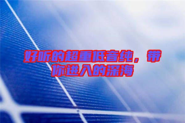 好聽的超重低音純,帶你進入的深海