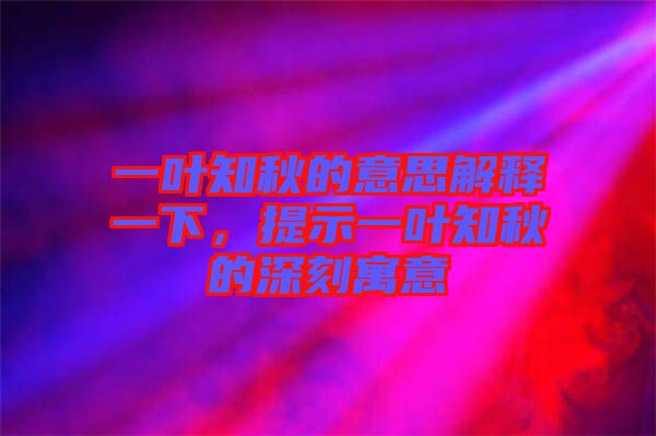 一葉知秋的意思解釋一下，提示一葉知秋的深刻寓意