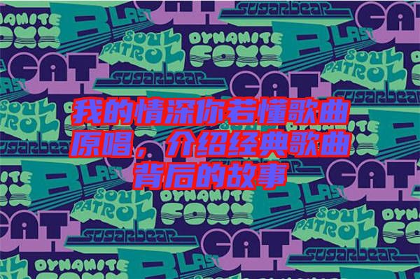 我的情深你若懂歌曲原唱,介紹經典歌曲背后的故事