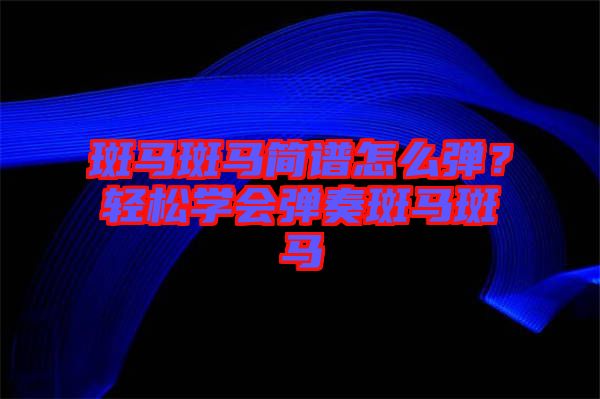 斑馬斑馬簡譜怎么彈?輕松學會彈奏斑馬斑馬