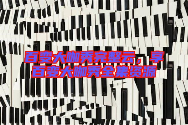 百變大咖秀完整云,享百變大咖秀全集資源