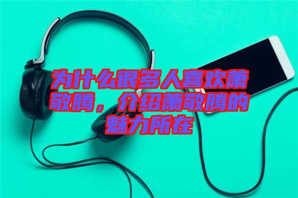 為什么很多人喜歡蕭敬騰,介紹蕭敬騰的魅力所在