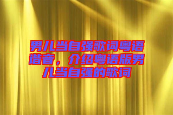 男兒當(dāng)自強(qiáng)歌詞粵語(yǔ)諧音,介紹粵語(yǔ)版男兒當(dāng)自強(qiáng)的歌詞